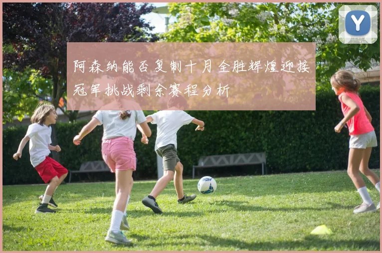 阿森纳能否复制十月全胜辉煌迎接冠军挑战剩余赛程分析