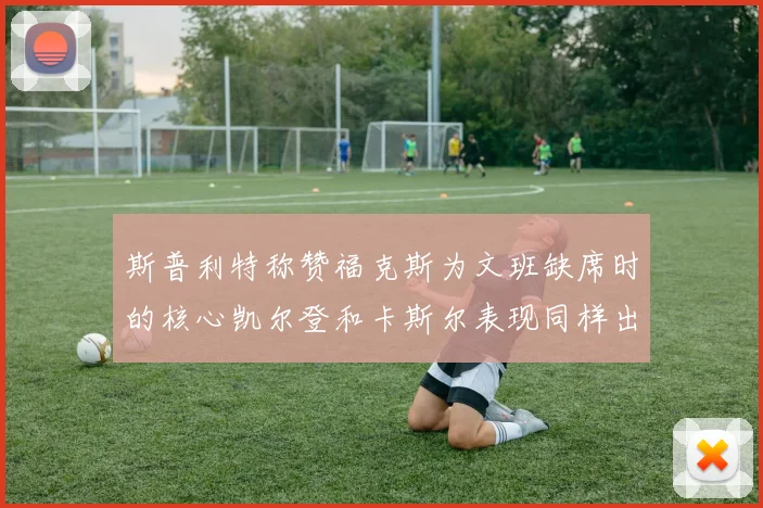 斯普利特称赞福克斯为文班缺席时的核心凯尔登和卡斯尔表现同样出色