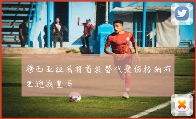 穆西亚拉或将首发替代受伤格纳布里迎战皇马