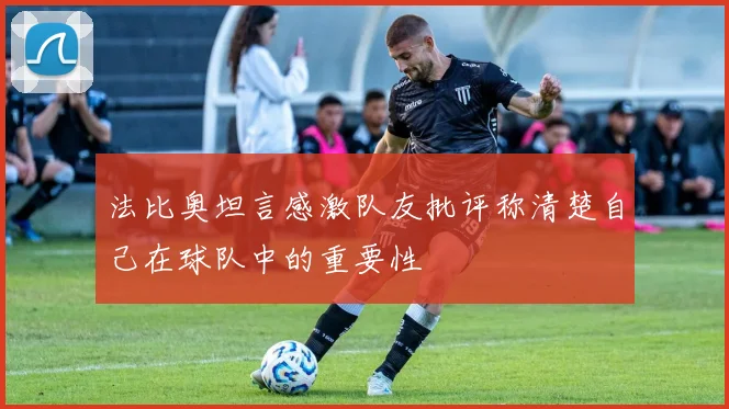 法比奥坦言感激队友批评称清楚自己在球队中的重要性