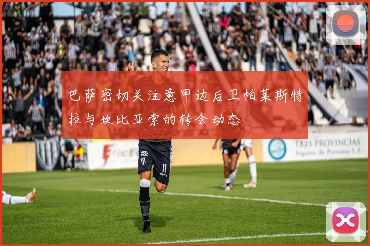 巴萨密切关注意甲边后卫帕莱斯特拉与坎比亚索的转会动态