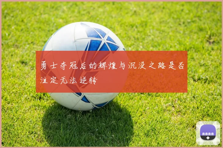 勇士夺冠后的辉煌与沉没之路是否注定无法逆转