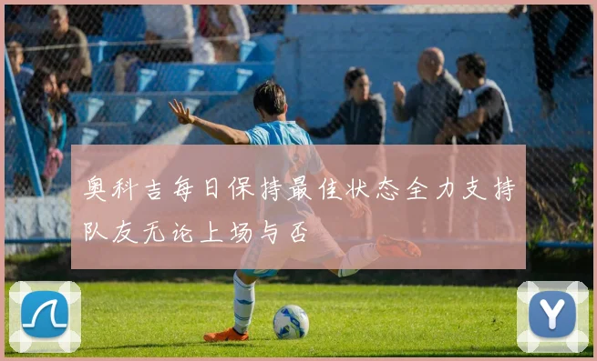 奥科吉每日保持最佳状态全力支持队友无论上场与否